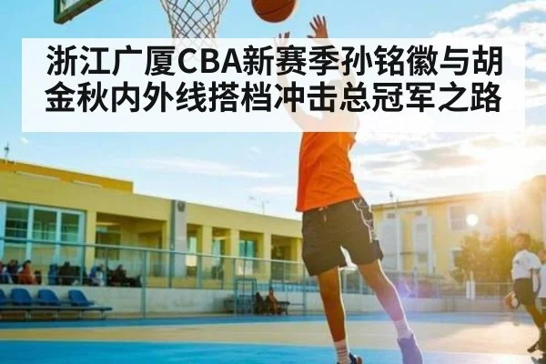 浙江广厦CBA新赛季孙铭徽与胡金秋内外线搭档冲击总冠军之路