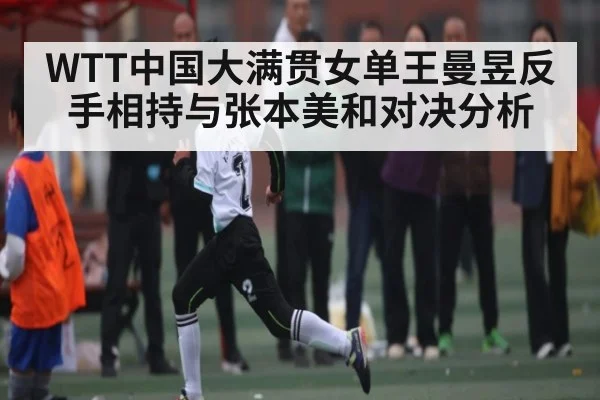 WTT中国大满贯女单王曼昱反手相持与张本美和对决分析