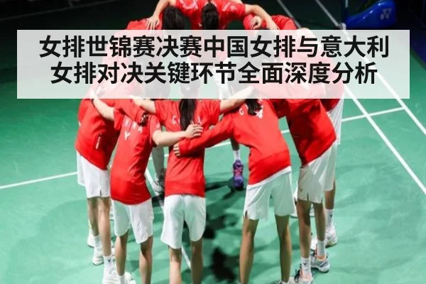 女排世锦赛决赛中国女排与意大利女排对决关键环节全面深度分析