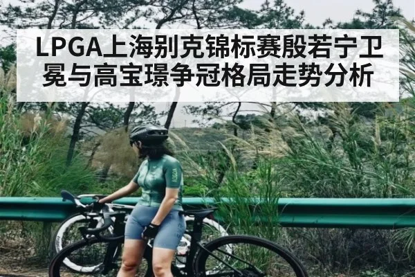 LPGA上海别克锦标赛殷若宁卫冕与高宝璟争冠格局走势分析