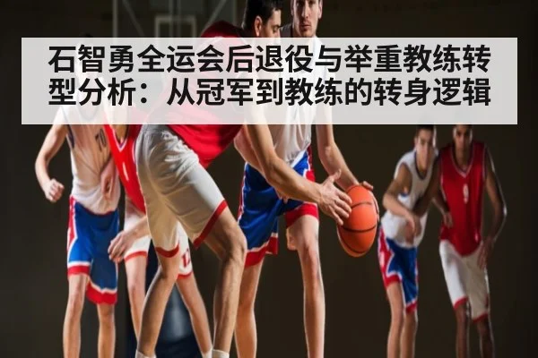石智勇全运会后退役与举重教练转型分析：从冠军到教练的转身逻辑